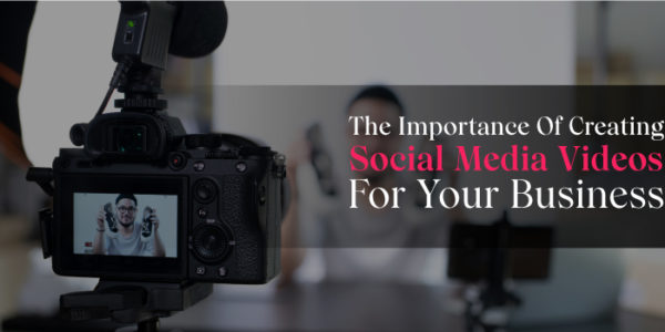 The-Importance-Of-Creating-Social-Media-Videos-For-Your-Business